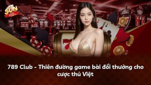 789 Club – Thiên đường game bài đổi thưởng cho cược thủ Việt