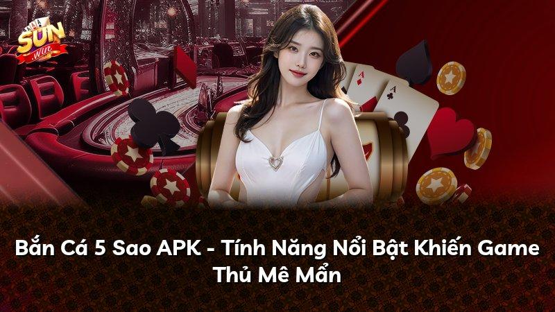 Bắn Cá 5 Sao APK - Tính Năng Nổi Bật Khiến Game Thủ Mê Mẩn