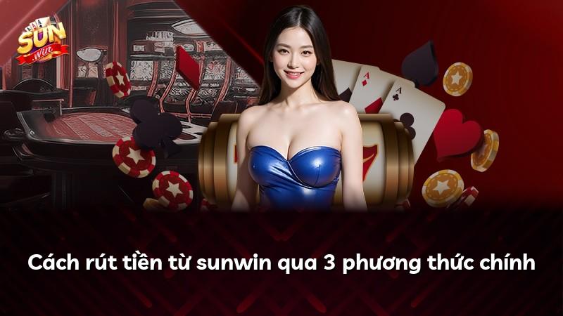 Cách rút tiền từ sunwin qua 3 phương thức chính