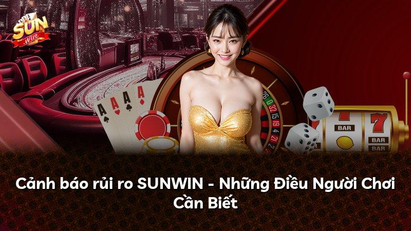 Cảnh báo rủi ro SUNWIN - Những Điều Người Chơi Cần Biết