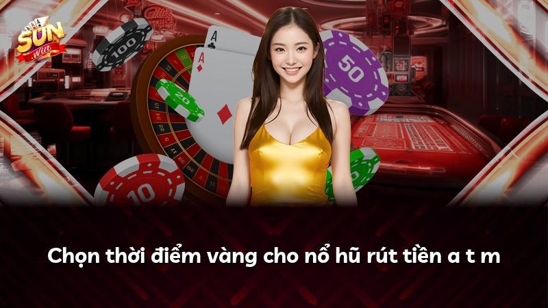 Chọn thời điểm vàng cho nổ hũ rút tiền a t m