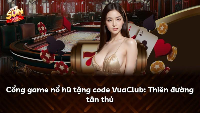 Cổng game nổ hũ tặng code VuaClub: Thiên đường tân thủ