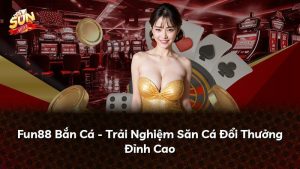 Fun88 Bắn Cá – Trải Nghiệm Săn Cá Đổi Thưởng Đỉnh Cao