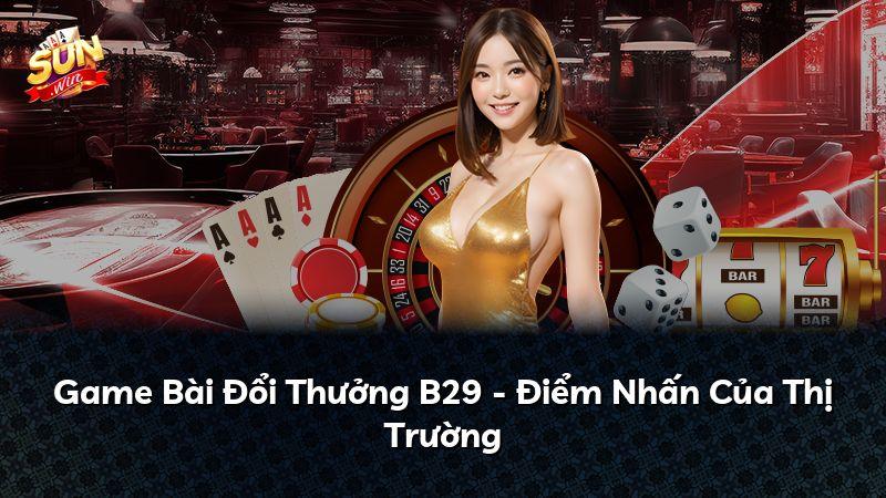 Game Bài Đổi Thưởng B29 - Điểm Nhấn Của Thị Trường