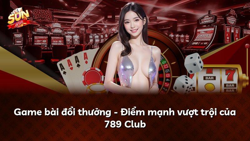 Game bài đổi thưởng - Điểm mạnh vượt trội của 789 Club
