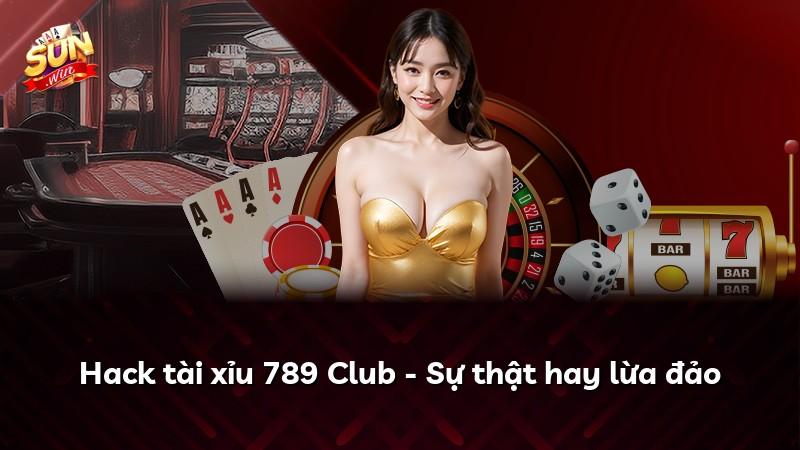 Hack tài xỉu 789 Club - Sự thật hay lừa đảo