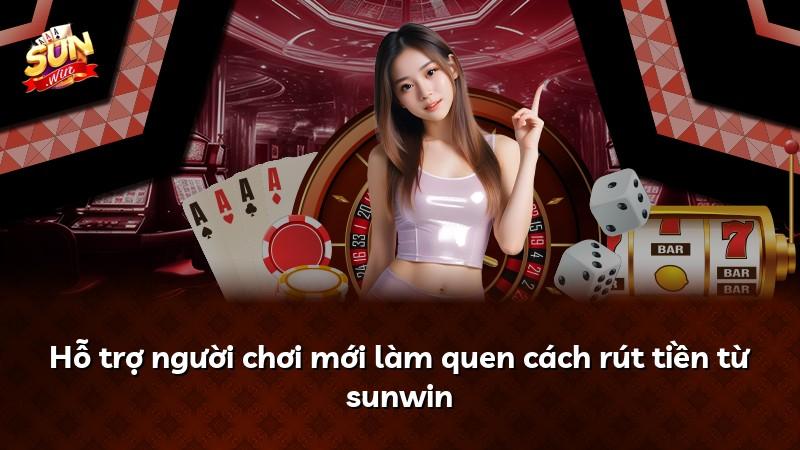 Hỗ trợ người chơi mới làm quen cách rút tiền từ sunwin