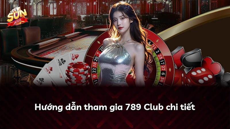 Hướng dẫn tham gia 789 Club chi tiết