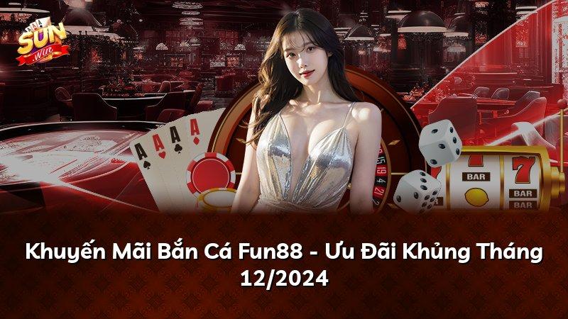 Khuyến Mãi Bắn Cá Fun88 - Ưu Đãi Khủng Tháng 12/2024