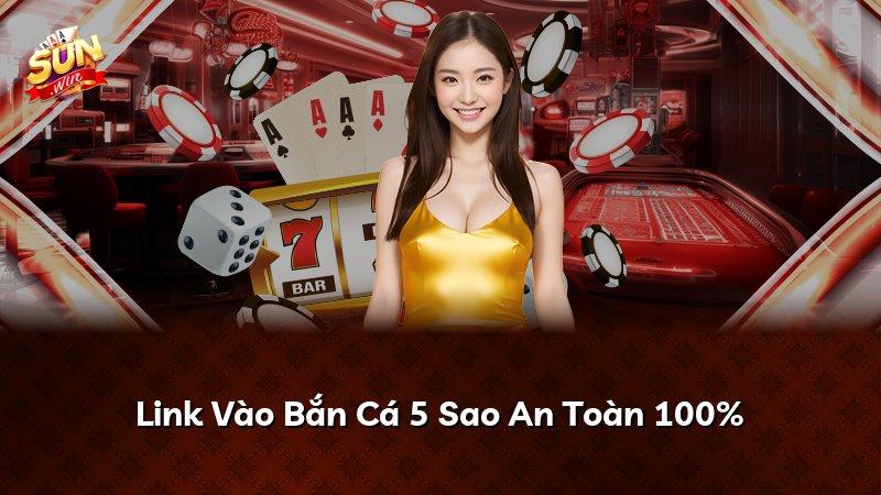 Link Vào Bắn Cá 5 Sao An Toàn 100%