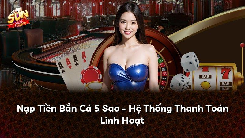 Nạp Tiền Bắn Cá 5 Sao - Hệ Thống Thanh Toán Linh Hoạt