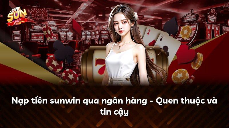 Nạp tiền sunwin qua ngân hàng - Quen thuộc và tin cậy