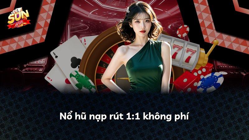 Nổ hũ nạp rút 1:1 không phí