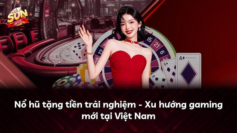 Nổ hũ tặng tiền trải nghiệm - Xu hướng gaming mới tại Việt Nam