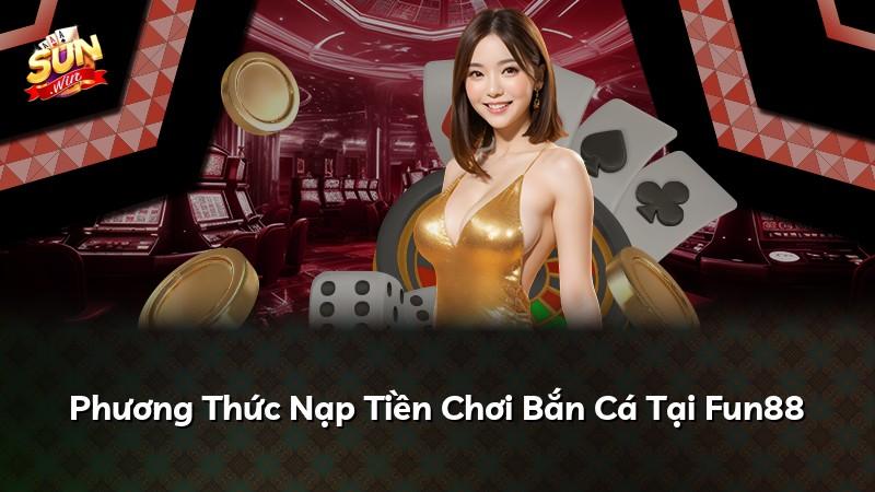 Phương Thức Nạp Tiền Chơi Bắn Cá Tại Fun88