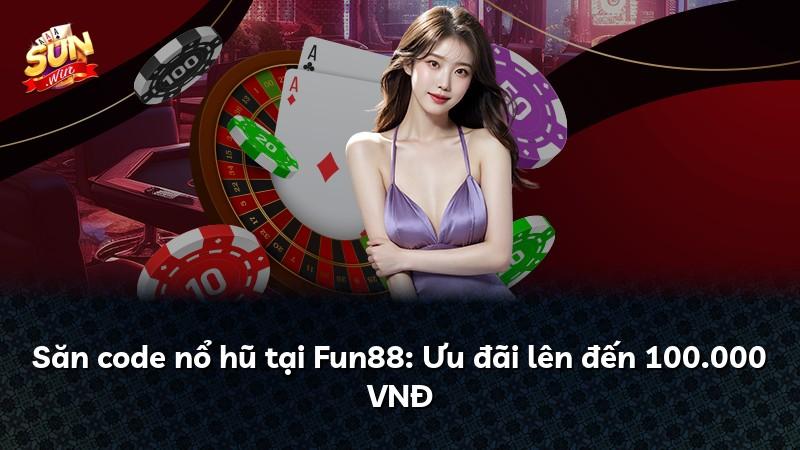 Săn code nổ hũ tại Fun88: Ưu đãi lên đến 100.000 VNĐ