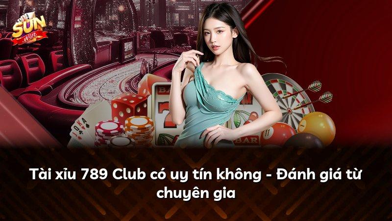 Tài xỉu 789 Club có uy tín không - Đánh giá từ chuyên gia