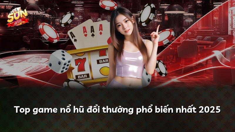 Top game nổ hũ đổi thưởng phổ biến nhất 2025
