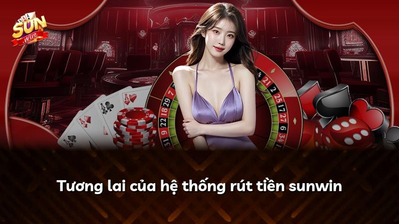 Tương lai của hệ thống rút tiền sunwin