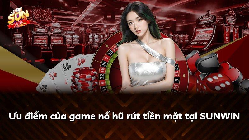 Ưu điểm của game nổ hũ rút tiền mặt tại SUNWIN